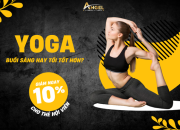 Tập Yoga Buổi Sáng Hay Buổi Tối Tốt Hơn? – Lựa Chọn Phù Hợp Với Nhịp Sống Của Bạn