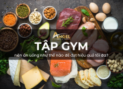 Người tập gym nên ăn uống những gì để đạt hiệu quả tối đa?