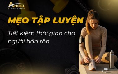 Mẹo Tập Luyện Tiết Kiệm Thời Gian Cho Người Bận Rộn